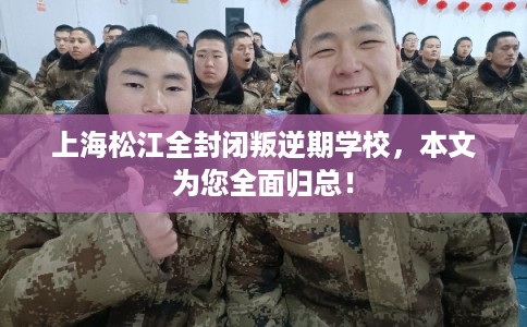 上海松江全封闭叛逆期学校，本文为您全面归总！