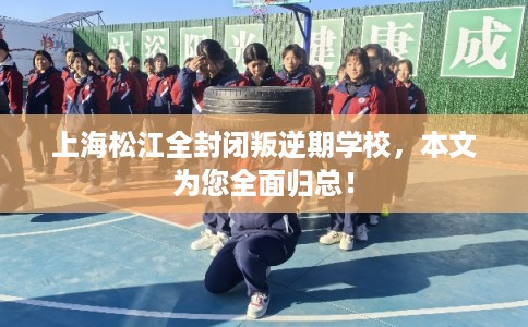 上海松江全封闭叛逆期学校，本文为您全面归总！