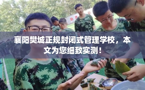 襄阳樊城正规封闭式管理学校，本文为您细致实测！