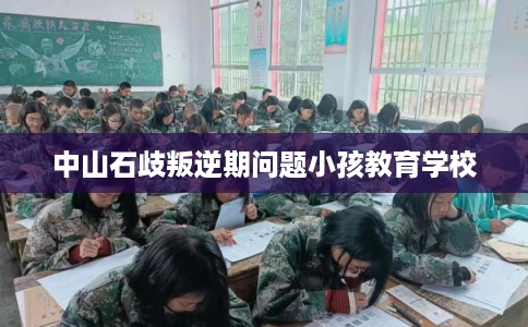 中山石歧叛逆期问题小孩教育学校