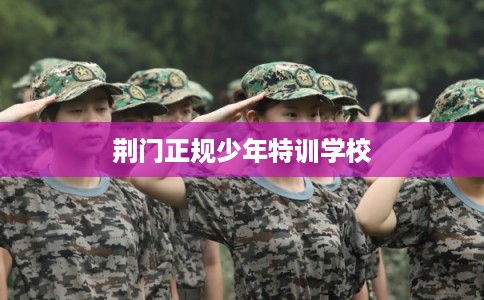 荆门正规少年特训学校