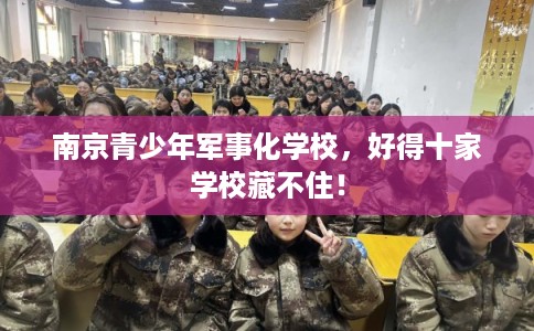 南京青少年军事化学校，好得十家学校藏不住！