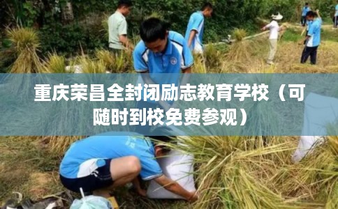 重庆荣昌全封闭励志教育学校（可随时到校免费参观）