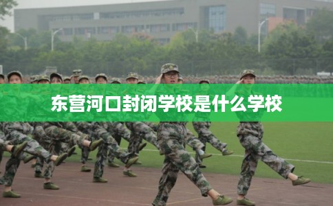 东营河口封闭学校是什么学校