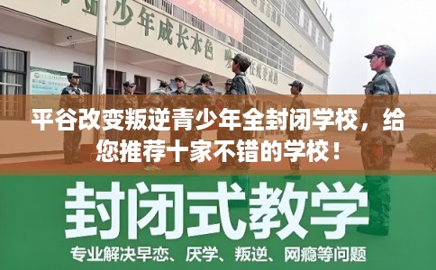 平谷改变叛逆青少年全封闭学校,给您推荐十家不错的学校! 平谷改变叛逆青少年全封闭学校,给您推荐十家不错的学校!