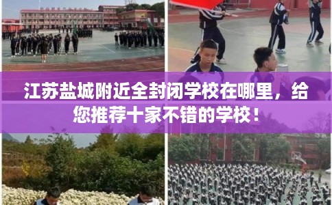 江苏盐城附近全封闭学校在哪里，给您推荐十家不错的学校！