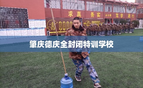 肇庆德庆全封闭特训学校