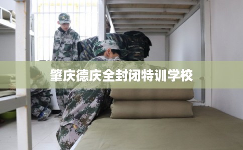 肇庆德庆全封闭特训学校