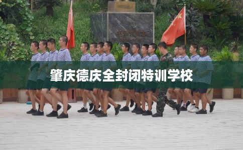 肇庆德庆全封闭特训学校