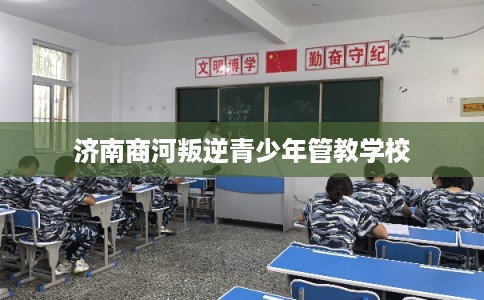 济南商河叛逆青少年管教学校