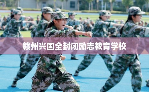 赣州兴国全封闭励志教育学校