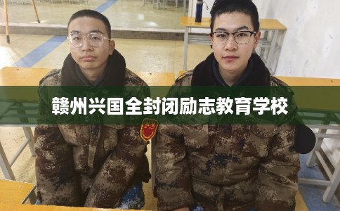 赣州兴国全封闭励志教育学校