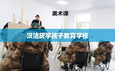 汉沽厌学孩子教育学校