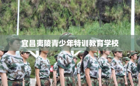 宜昌夷陵青少年特训教育学校