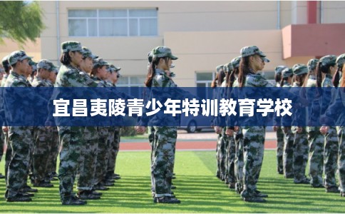 宜昌夷陵青少年特训教育学校