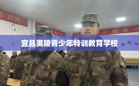 宜昌夷陵青少年特训教育学校