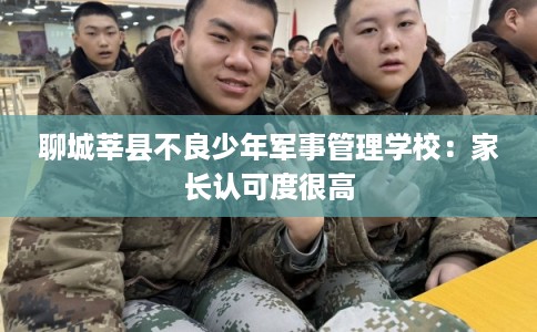 聊城莘县不良少年军事管理学校：家长认可度很高