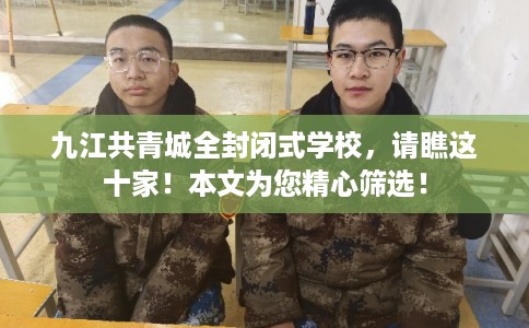 九江共青城全封闭式学校,请瞧这十家!本文为您精心筛选! 九江共青城全封闭式学校,请瞧这十家!本文为您精心筛选!
