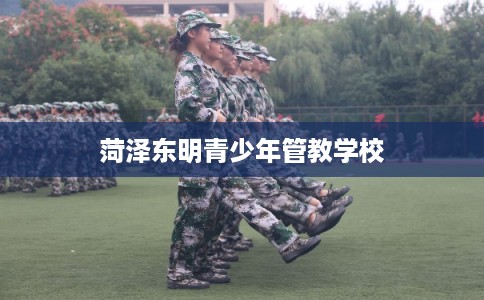 菏泽东明青少年管教学校