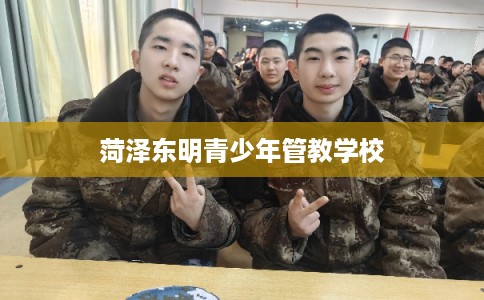 菏泽东明青少年管教学校