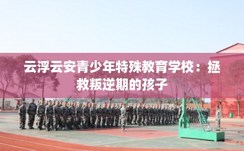 云浮云安青少年特殊教育学校：拯救叛逆期的孩子