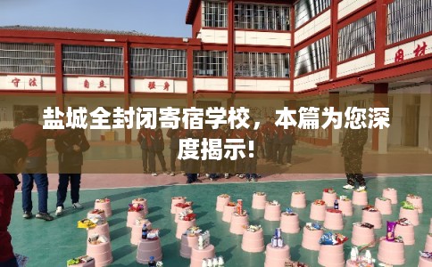 盐城全封闭寄宿学校,本篇为您深度揭示! 盐城全封闭寄宿学校,本篇为您深度揭示!