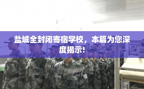 盐城全封闭寄宿学校,本篇为您深度揭示! 盐城全封闭寄宿学校,本篇为您深度揭示!