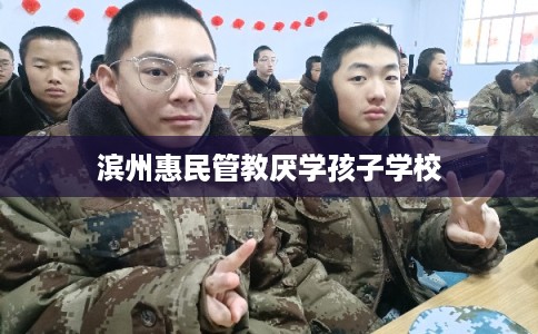 滨州惠民管教厌学孩子学校