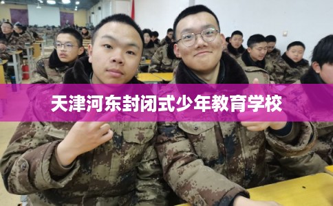 天津河东封闭式少年教育学校
