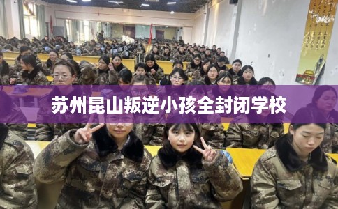 苏州昆山叛逆小孩全封闭学校