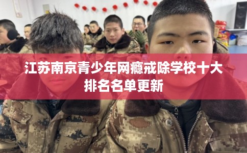 江苏南京青少年网瘾戒除学校十大排名名单更新