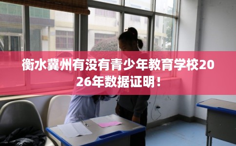衡水冀州有没有青少年教育学校2026年数据证明！