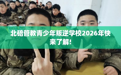 北碚管教青少年叛逆学校2026年快来了解!