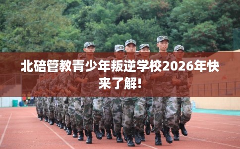 北碚管教青少年叛逆学校2026年快来了解!