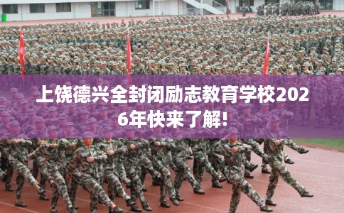 上饶德兴全封闭励志教育学校2026年快来了解! 上饶德兴全封闭励志教育学校2026年快来了解!