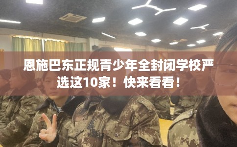 恩施巴东正规青少年全封闭学校严选这10家！快来看看！