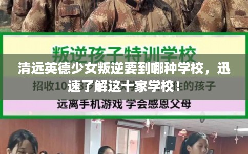 清远英德少女叛逆要到哪种学校，迅速了解这十家学校！
