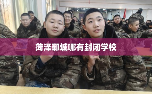 菏泽郓城哪有封闭学校 菏泽郓城哪有封闭学校