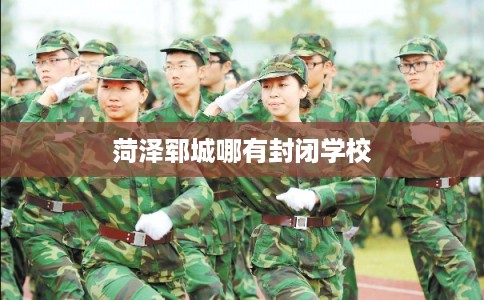 菏泽郓城哪有封闭学校