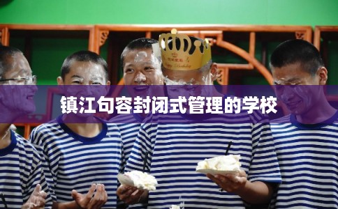 镇江句容封闭式管理的学校