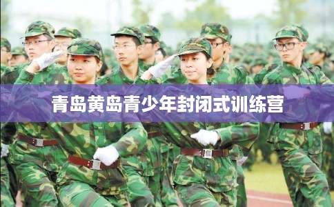 青岛黄岛青少年封闭式训练营