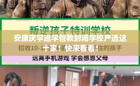 安康厌学逃学管教封闭学校严选这十家！快来看看！
