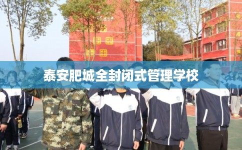 泰安肥城全封闭式管理学校