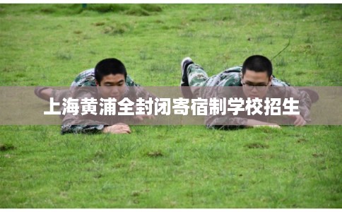 上海黄浦全封闭寄宿制学校招生