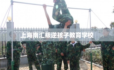 上海南汇叛逆孩子教育学校