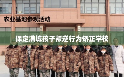 保定满城孩子叛逆行为矫正学校