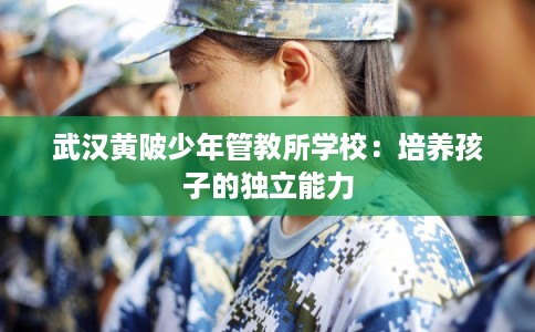 武汉黄陂少年管教所学校：培养孩子的独立能力