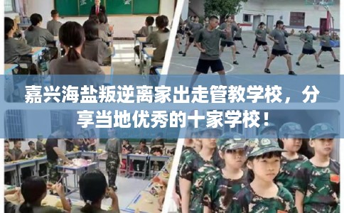 嘉兴海盐叛逆离家出走管教学校，分享当地优秀的十家学校！