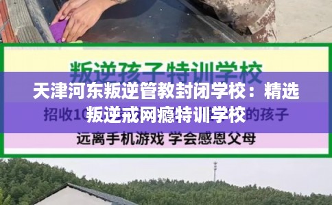 天津河东叛逆管教封闭学校:精选叛逆戒网瘾特训学校 天津河东叛逆管教封闭学校:精选叛逆戒网瘾特训学校