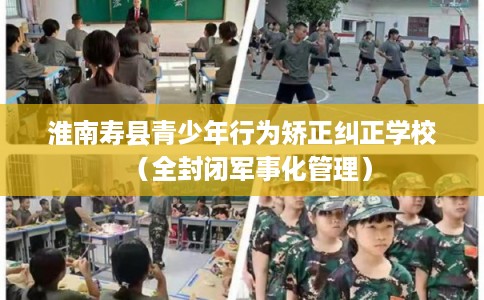 淮南寿县青少年行为矫正纠正学校（全封闭军事化管理）
